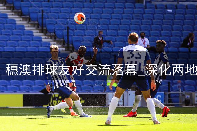 穗澳排球友好交流落幕 深化两地体育合作
